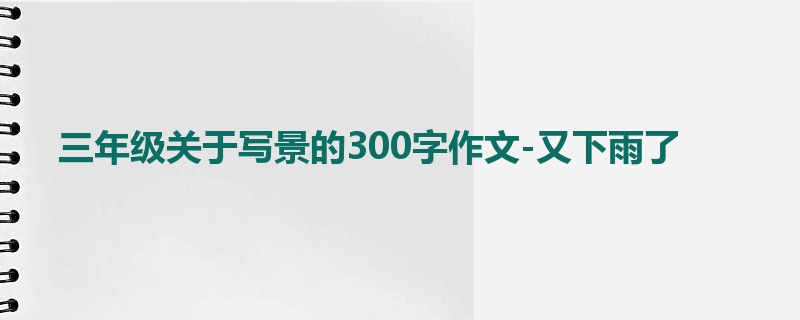 三年级关于写景的300字作文-又下雨了