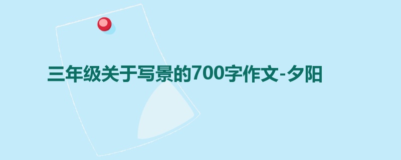 三年级关于写景的700字作文-夕阳