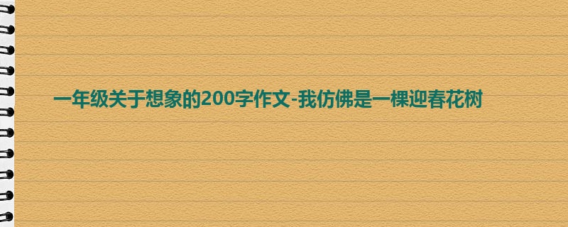 一年级关于想象的200字作文-我仿佛是一棵迎春花树