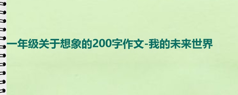 一年级关于想象的200字作文-我的未来世界