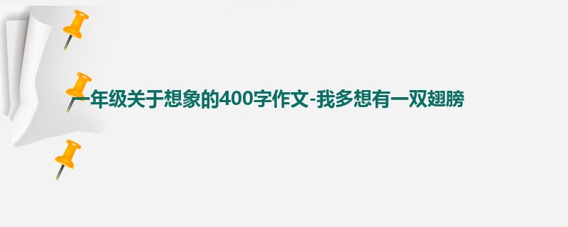 一年级关于想象的400字作文-我多想有一双翅膀