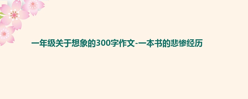 一年级关于想象的300字作文-一本书的悲惨经历