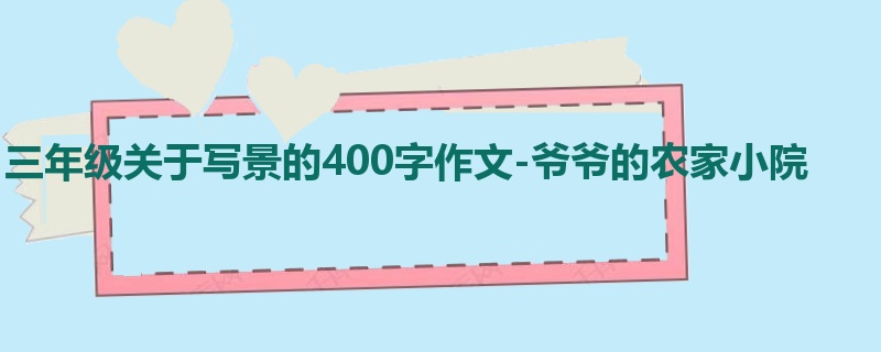 三年级关于写景的400字作文-爷爷的农家小院