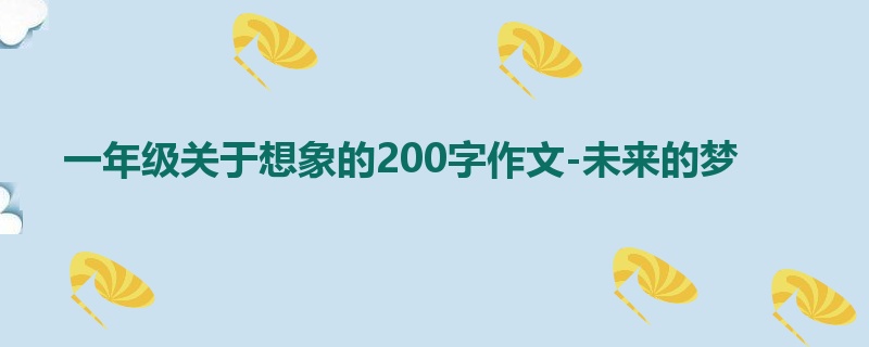 一年级关于想象的200字作文-未来的梦