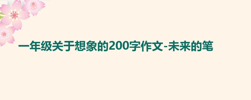 一年级关于想象的200字作文-未来的笔