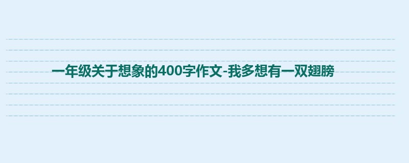 一年级关于想象的400字作文-我多想有一双翅膀