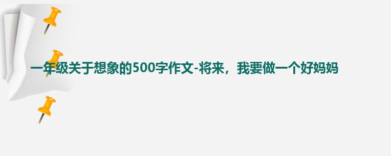 一年级关于想象的500字作文-将来,我要做一个好妈妈