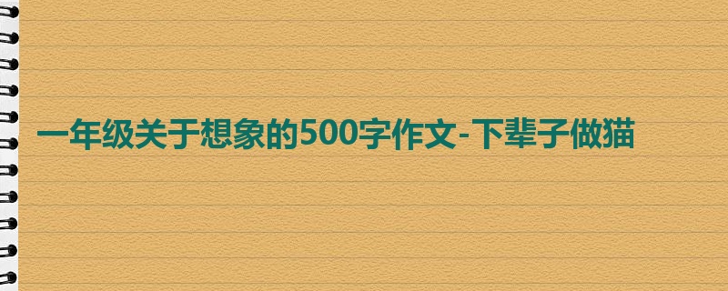 一年级关于想象的500字作文-下辈子做猫