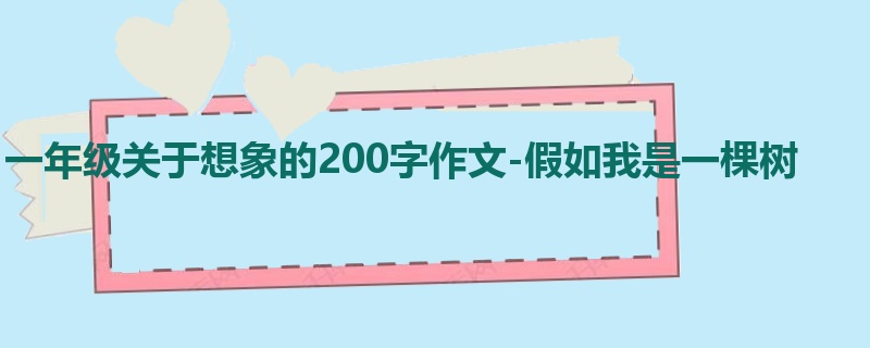 一年级关于想象的200字作文-假如我是一棵树