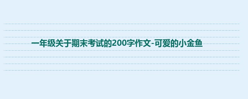 一年级关于期末考试的200字作文-可爱的小金鱼