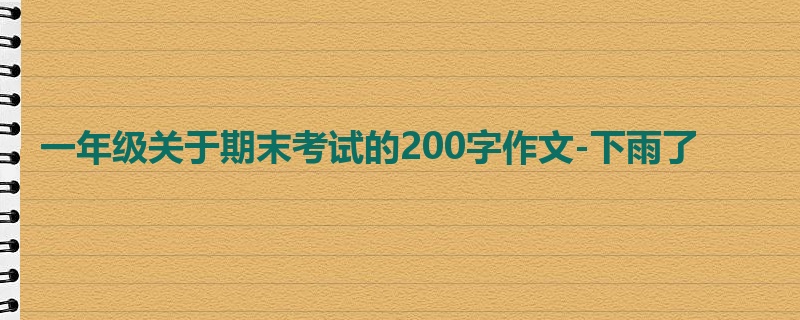 一年级关于期末考试的200字作文-下雨了