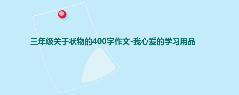 三年级关于状物的400字作文-我心爱的学习用品