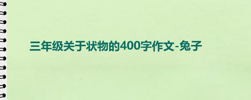 三年级关于状物的400字作文-兔子