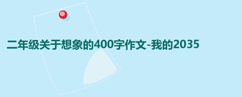 二年级关于想象的400字作文-我的2035