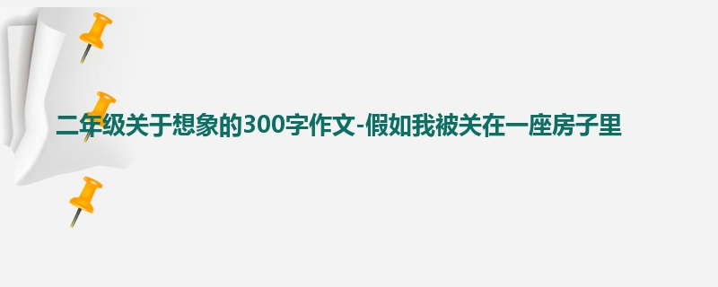 二年级关于想象的300字作文-假如我被关在一座房子里