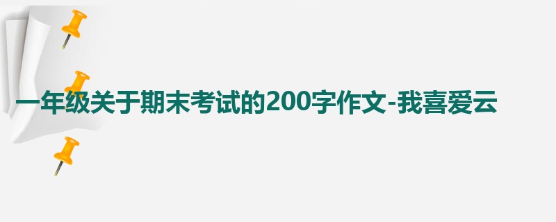 一年级关于期末考试的200字作文-我喜爱云