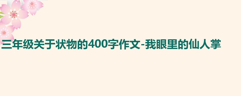 三年级关于状物的400字作文-我眼里的仙人掌
