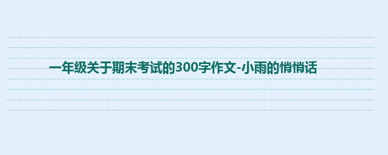 一年级关于期末考试的300字作文-小雨的悄悄话