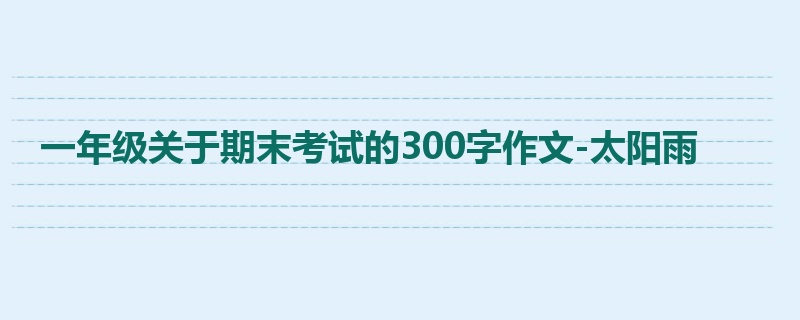 一年级关于期末考试的300字作文-太阳雨
