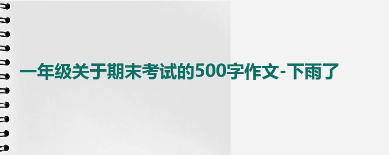 一年级关于期末考试的500字作文-下雨了