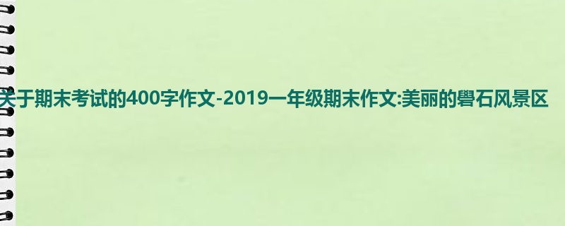 一年级关于期末考试的400字作文-2019一年级期末作文:美丽的礐石风景区