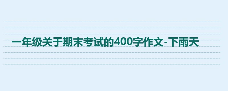 一年级关于期末考试的400字作文-下雨天