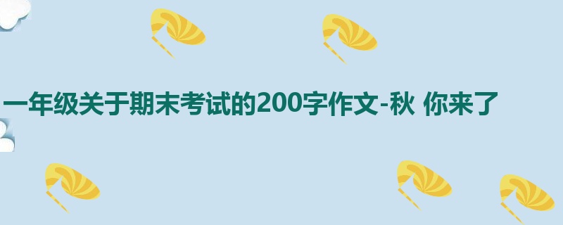 一年级关于期末考试的200字作文-秋 你来了