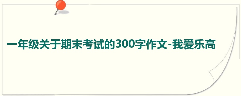 一年级关于期末考试的300字作文-我爱乐高