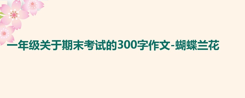 一年级关于期末考试的300字作文-蝴蝶兰花