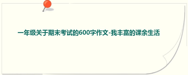 一年级关于期末考试的600字作文-我丰富的课余生活