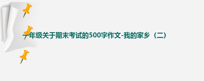 一年级关于期末考试的500字作文-我的家乡(二)