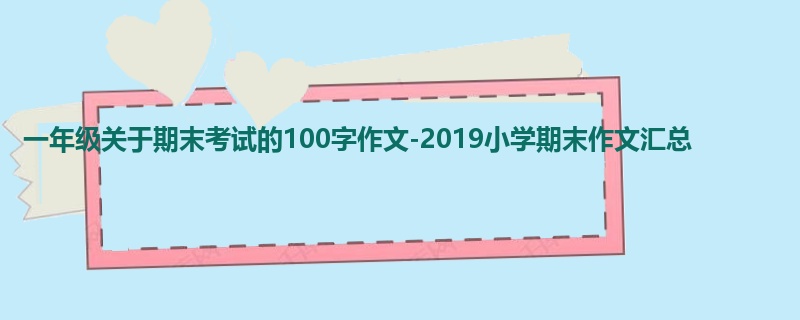 一年级关于期末考试的100字作文-2019小学期末作文汇总