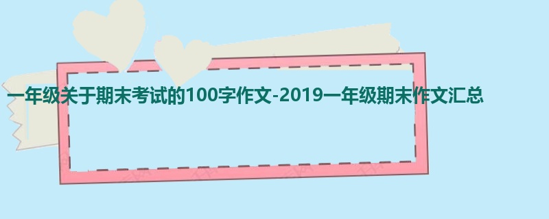 一年级关于期末考试的100字作文-2019一年级期末作文汇总