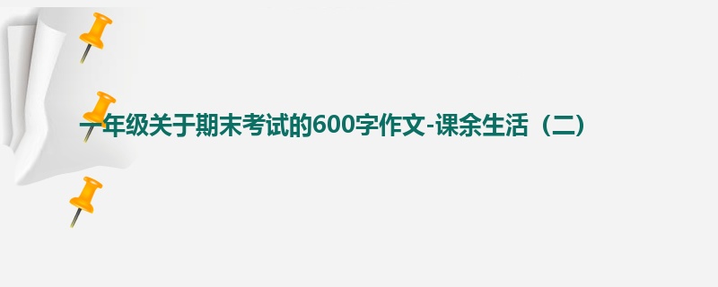 一年级关于期末考试的600字作文-课余生活(二)