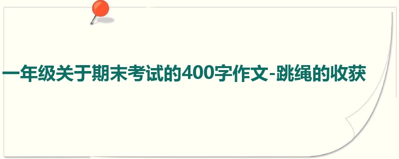 一年级关于期末考试的400字作文-跳绳的收获