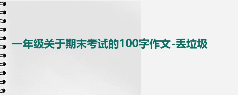 一年级关于期末考试的100字作文-丢垃圾