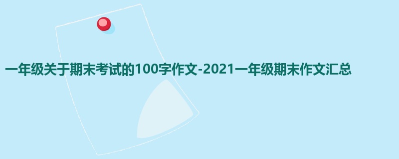 一年级关于期末考试的100字作文-2021一年级期末作文汇总