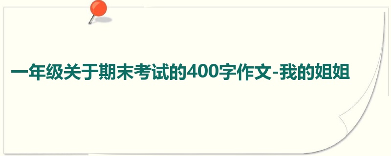一年级关于期末考试的400字作文-我的姐姐