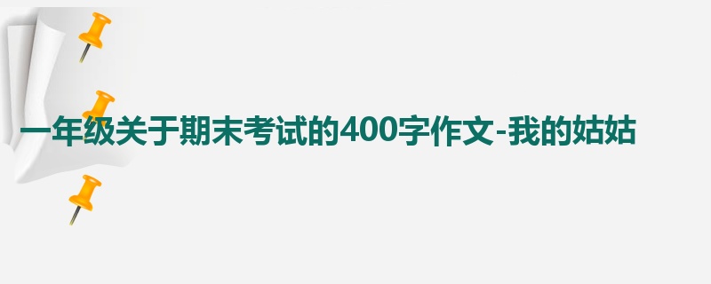 一年级关于期末考试的400字作文-我的姑姑