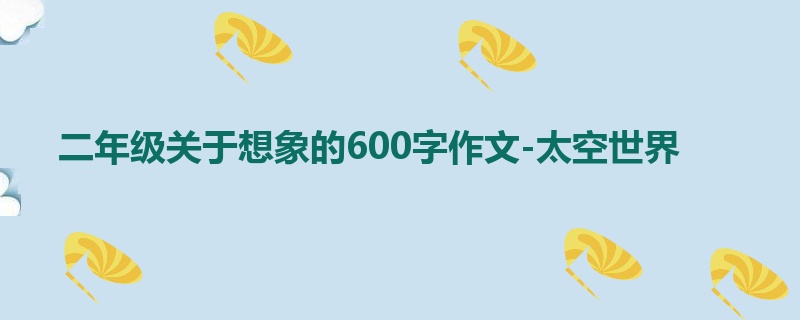 二年级关于想象的600字作文-太空世界