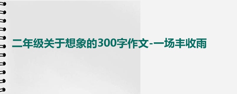 二年级关于想象的300字作文-一场丰收雨