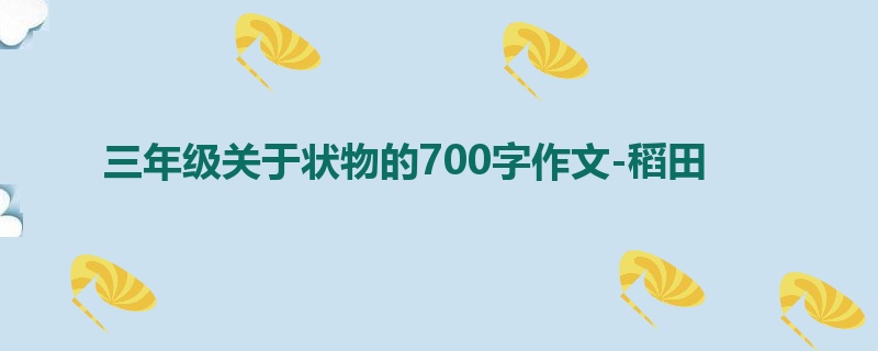 三年级关于状物的700字作文-稻田