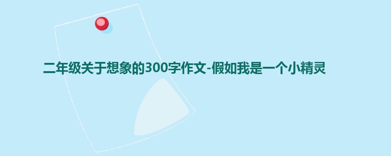 二年级关于想象的300字作文-假如我是一个小精灵