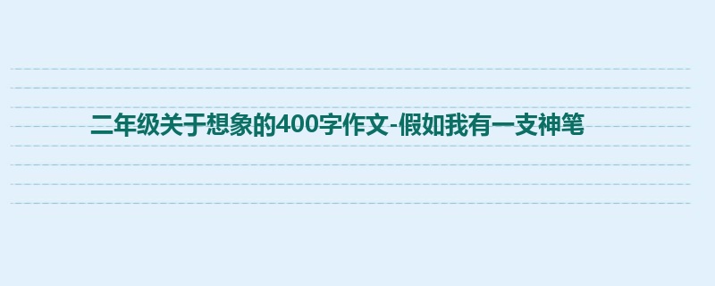 二年级关于想象的400字作文-假如我有一支神笔
