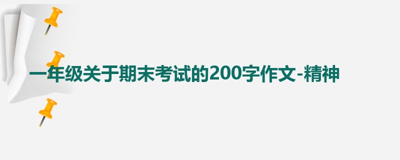 一年级关于期末考试的200字作文-精神