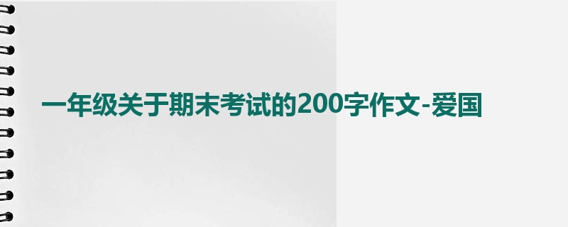 一年级关于期末考试的200字作文-爱国