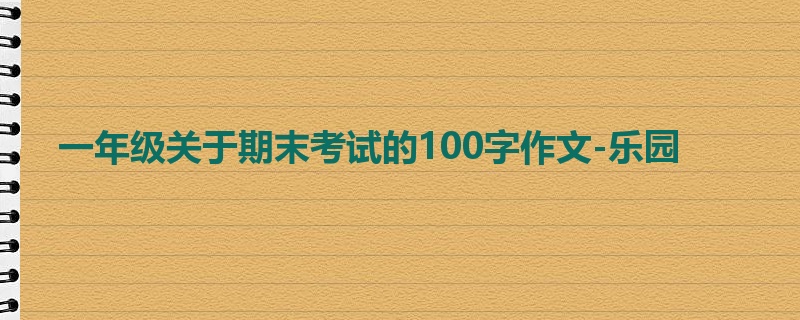 一年级关于期末考试的100字作文-乐园