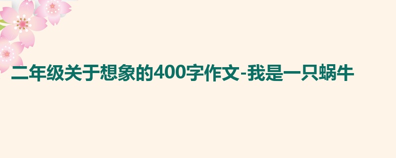 二年级关于想象的400字作文-我是一只蜗牛