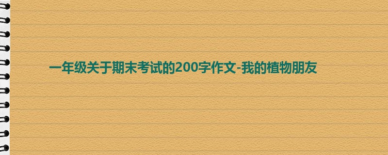 一年级关于期末考试的200字作文-我的植物朋友