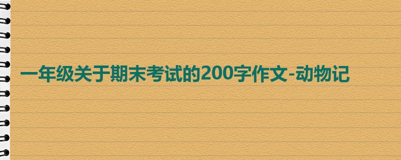一年级关于期末考试的200字作文-动物记